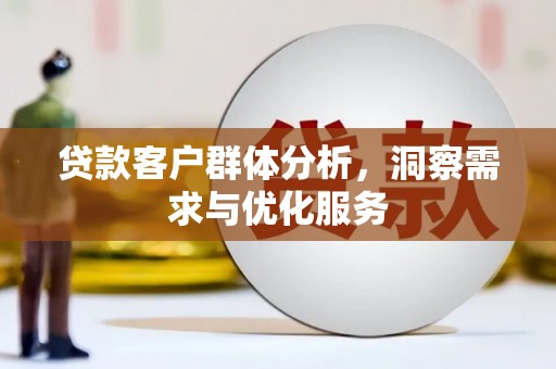 安陆贷款客户群体分析，洞察需求与优化服务